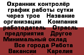 Охранник-контролёр . график работы-сутки через трое › Название организации ­ Компания-работодатель › Отрасль предприятия ­ Другое › Минимальный оклад ­ 6 000 - Все города Работа » Вакансии   . Карелия респ.,Сортавала г.